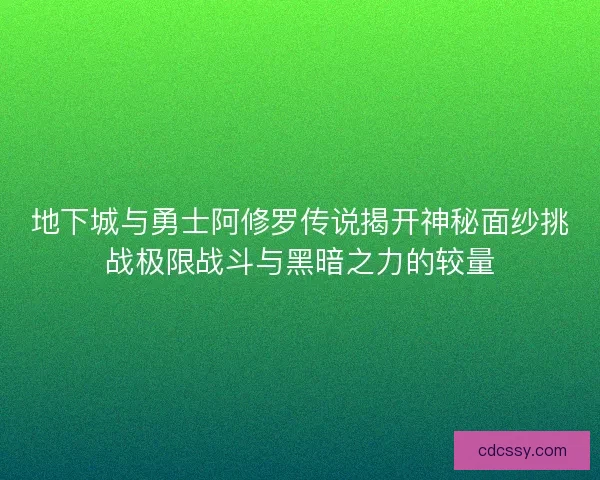 地下城与勇士阿修罗传说揭开神秘面纱挑战极限战斗与黑暗之力的较量