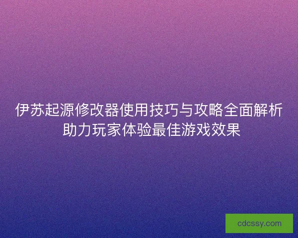 伊苏起源修改器使用技巧与攻略全面解析 助力玩家体验最佳游戏效果