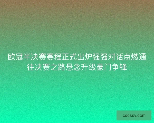欧冠半决赛赛程正式出炉强强对话点燃通往决赛之路悬念升级豪门争锋