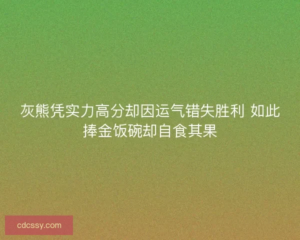 灰熊凭实力高分却因运气错失胜利 如此捧金饭碗却自食其果