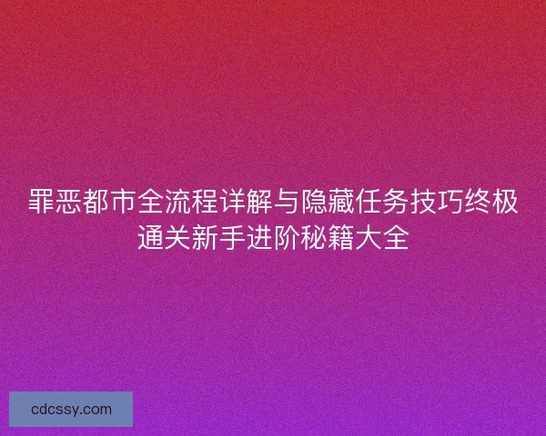 罪恶都市全流程详解与隐藏任务技巧终极通关新手进阶秘籍大全