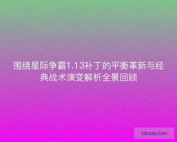 围绕星际争霸1.13补丁的平衡革新与经典战术演变解析全景回顾