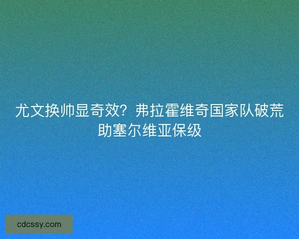尤文换帅显奇效？弗拉霍维奇国家队破荒助塞尔维亚保级