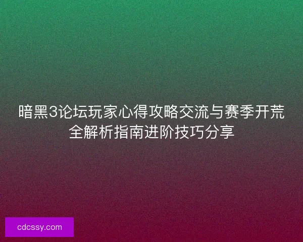 暗黑3论坛玩家心得攻略交流与赛季开荒全解析指南进阶技巧分享