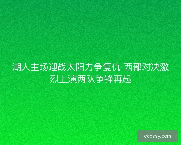 湖人主场迎战太阳力争复仇 西部对决激烈上演两队争锋再起
