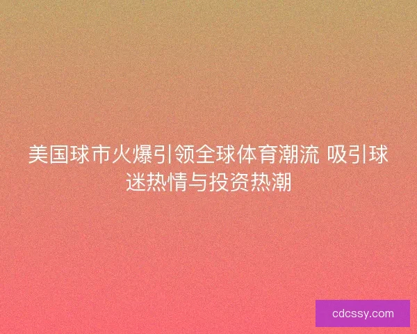 美国球市火爆引领全球体育潮流 吸引球迷热情与投资热潮