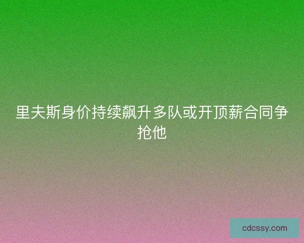 里夫斯身价持续飙升多队或开顶薪合同争抢他