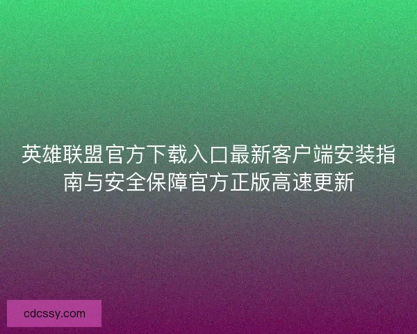 英雄联盟官方下载入口最新客户端安装指南与安全保障官方正版高速更新