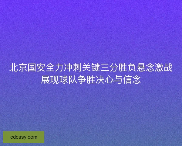 北京国安全力冲刺关键三分胜负悬念激战展现球队争胜决心与信念