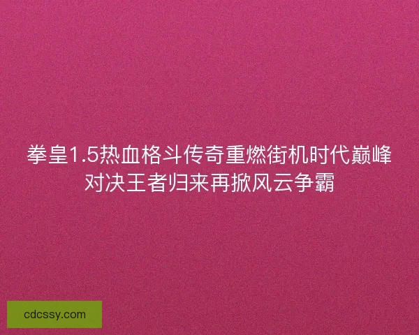 拳皇1.5热血格斗传奇重燃街机时代巅峰对决王者归来再掀风云争霸